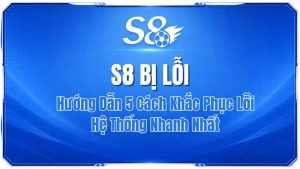 S8 Bị Lỗi? Hướng Dẫn 5 Cách Khắc Phục Lỗi Hệ Thống Nhanh Nhất